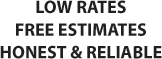 LOW RATES | FREE ESTIMATES | HONEST & RELIABLE